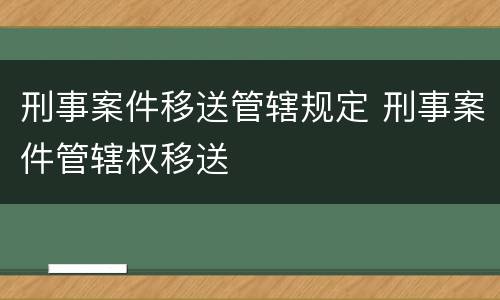 刑事案件移送管辖规定 刑事案件管辖权移送