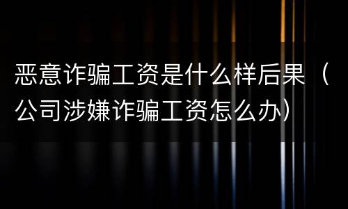恶意诈骗工资是什么样后果（公司涉嫌诈骗工资怎么办）