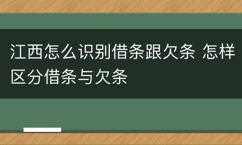 江西怎么识别借条跟欠条 怎样区分借条与欠条