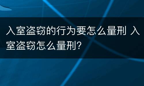 入室盗窃的行为要怎么量刑 入室盗窃怎么量刑?