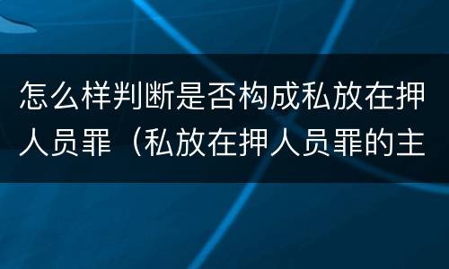怎么样判断是否构成私放在押人员罪（私放在押人员罪的主观方面是什么）