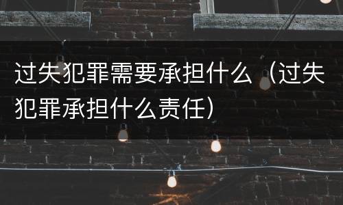 过失犯罪需要承担什么（过失犯罪承担什么责任）