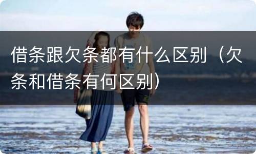 借条跟欠条都有什么区别（欠条和借条有何区别）