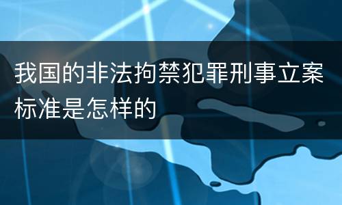 我国的非法拘禁犯罪刑事立案标准是怎样的