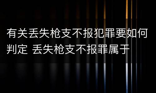 有关丢失枪支不报犯罪要如何判定 丢失枪支不报罪属于