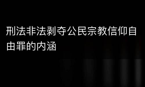 刑法非法剥夺公民宗教信仰自由罪的内涵