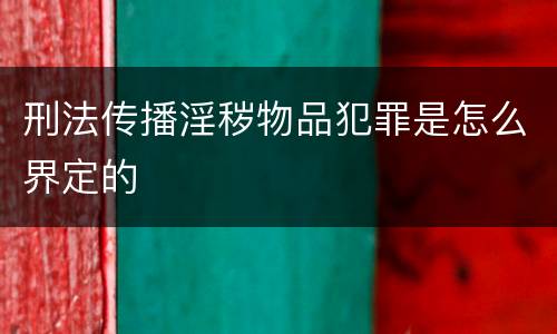 刑法传播淫秽物品犯罪是怎么界定的