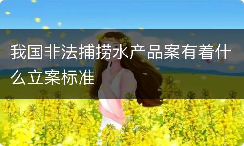 我国非法捕捞水产品案有着什么立案标准