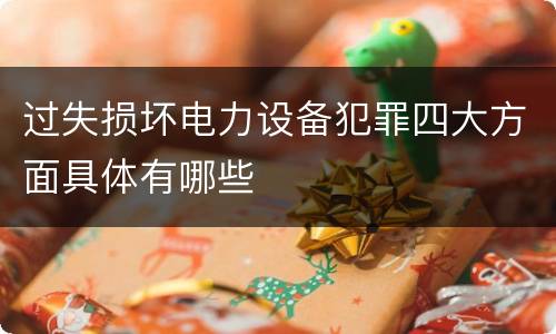 过失损坏电力设备犯罪四大方面具体有哪些