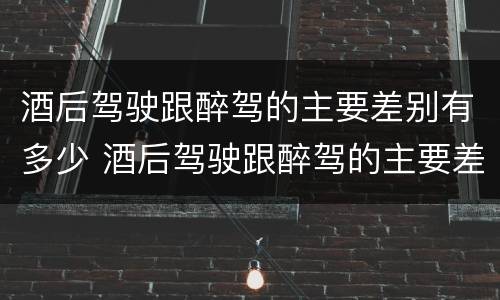 酒后驾驶跟醉驾的主要差别有多少 酒后驾驶跟醉驾的主要差别有多少年