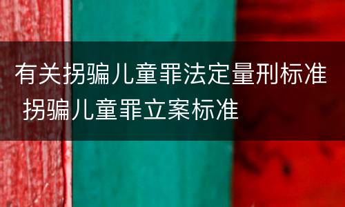 有关拐骗儿童罪法定量刑标准 拐骗儿童罪立案标准
