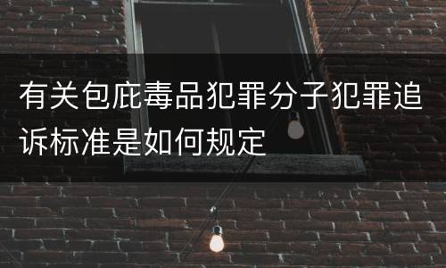 有关包庇毒品犯罪分子犯罪追诉标准是如何规定