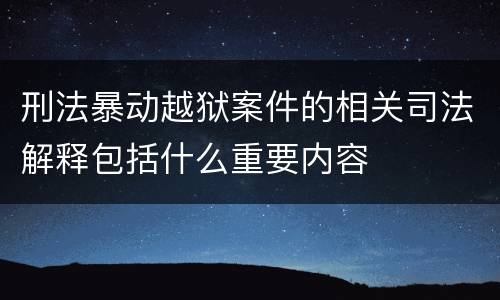 刑法暴动越狱案件的相关司法解释包括什么重要内容