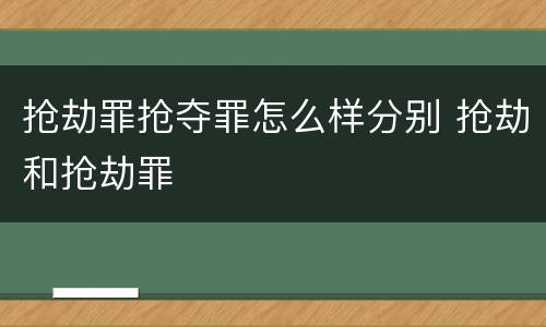 抢劫罪抢夺罪怎么样分别 抢劫和抢劫罪