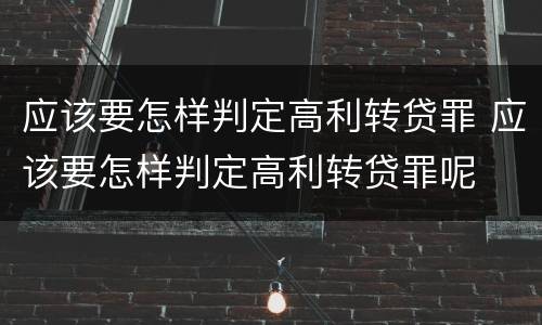 应该要怎样判定高利转贷罪 应该要怎样判定高利转贷罪呢