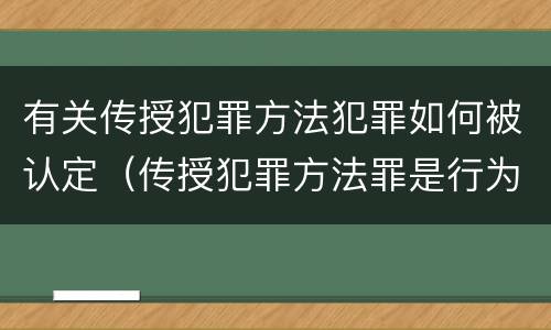 有关传授犯罪方法犯罪如何被认定（传授犯罪方法罪是行为犯吗）