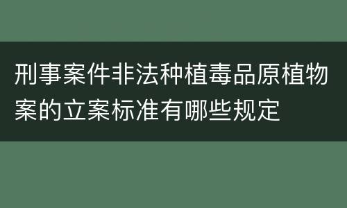 刑事案件非法种植毒品原植物案的立案标准有哪些规定