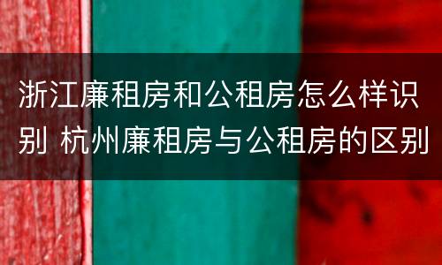 浙江廉租房和公租房怎么样识别 杭州廉租房与公租房的区别