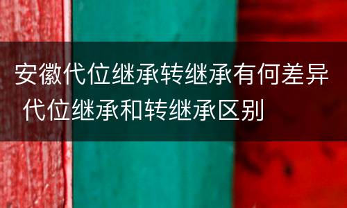 安徽代位继承转继承有何差异 代位继承和转继承区别