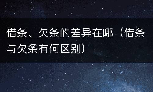 借条、欠条的差异在哪（借条与欠条有何区别）