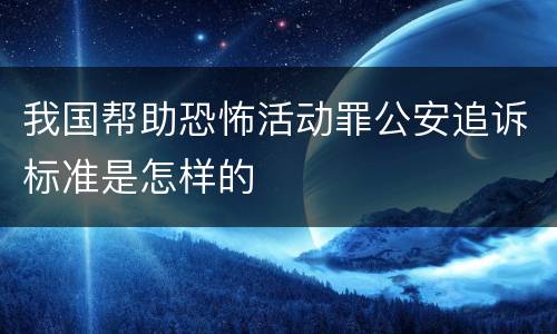 我国帮助恐怖活动罪公安追诉标准是怎样的