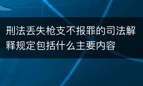 刑法丢失枪支不报罪的司法解释规定包括什么主要内容