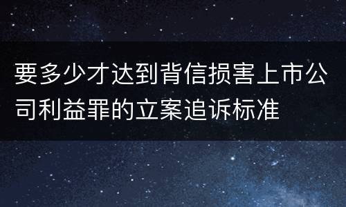 要多少才达到背信损害上市公司利益罪的立案追诉标准