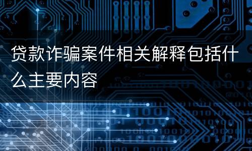 贷款诈骗案件相关解释包括什么主要内容