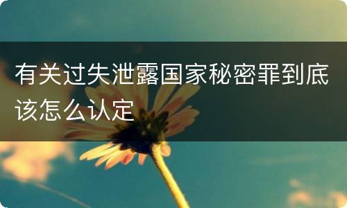 有关过失泄露国家秘密罪到底该怎么认定