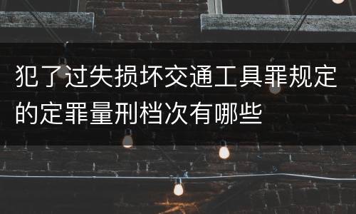 犯了过失损坏交通工具罪规定的定罪量刑档次有哪些