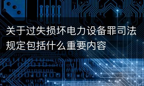 关于过失损坏电力设备罪司法规定包括什么重要内容