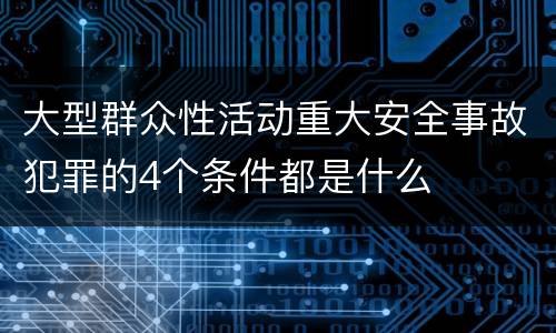 大型群众性活动重大安全事故犯罪的4个条件都是什么