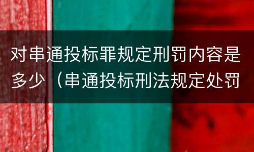 对串通投标罪规定刑罚内容是多少（串通投标刑法规定处罚）