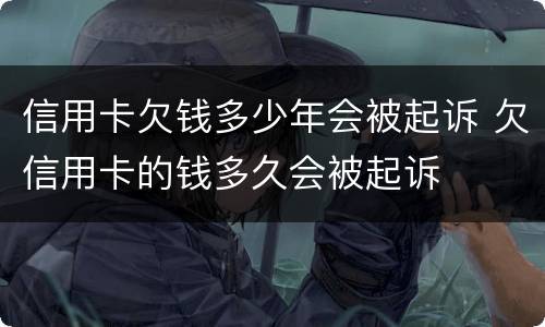 信用卡欠钱多少年会被起诉 欠信用卡的钱多久会被起诉