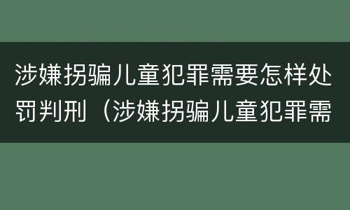 涉嫌拐骗儿童犯罪需要怎样处罚判刑（涉嫌拐骗儿童犯罪需要怎样处罚判刑多少年）