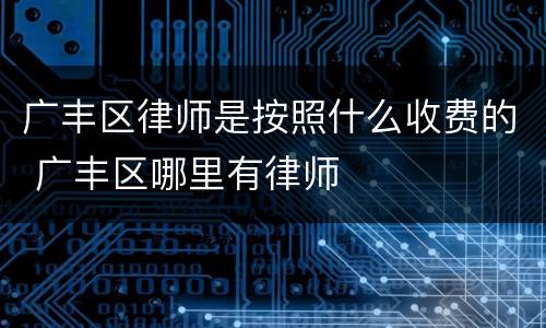 广丰区律师是按照什么收费的 广丰区哪里有律师