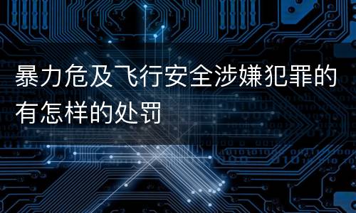 暴力危及飞行安全涉嫌犯罪的有怎样的处罚