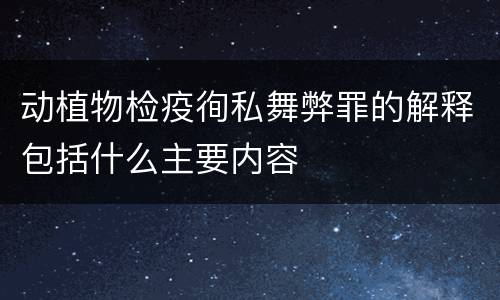 动植物检疫徇私舞弊罪的解释包括什么主要内容