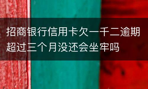 招商银行信用卡欠一千二逾期超过三个月没还会坐牢吗