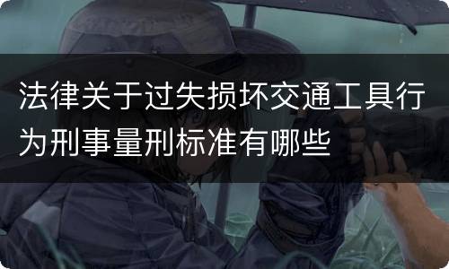 法律关于过失损坏交通工具行为刑事量刑标准有哪些