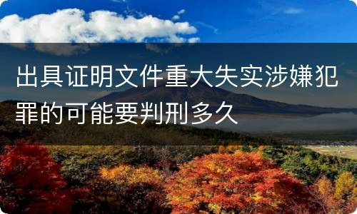 出具证明文件重大失实涉嫌犯罪的可能要判刑多久