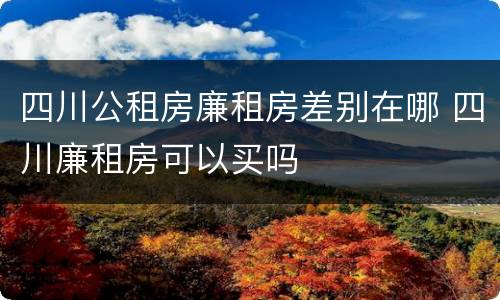 四川公租房廉租房差别在哪 四川廉租房可以买吗