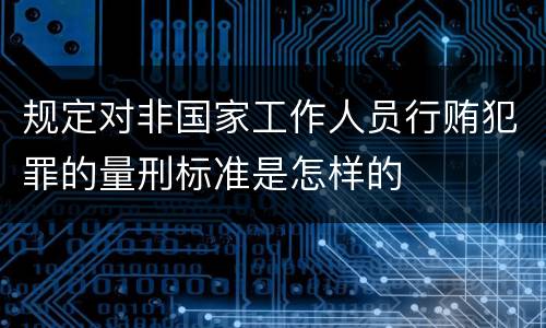 规定对非国家工作人员行贿犯罪的量刑标准是怎样的