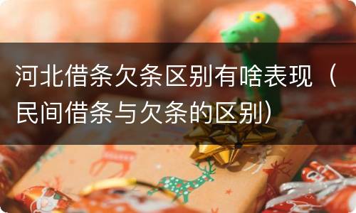 河北借条欠条区别有啥表现（民间借条与欠条的区别）