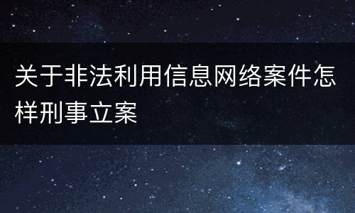 关于非法利用信息网络案件怎样刑事立案