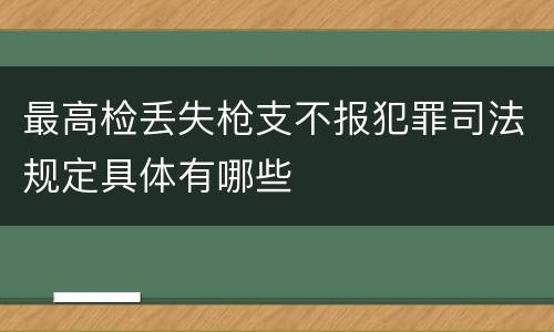 最高检丢失枪支不报犯罪司法规定具体有哪些
