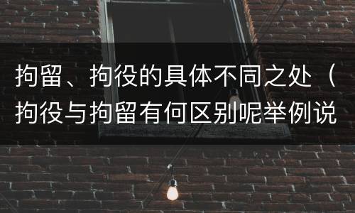 拘留、拘役的具体不同之处（拘役与拘留有何区别呢举例说明）