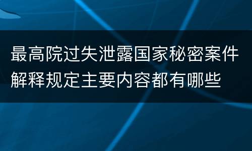 最高院过失泄露国家秘密案件解释规定主要内容都有哪些
