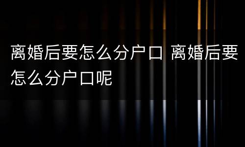 离婚后要怎么分户口 离婚后要怎么分户口呢