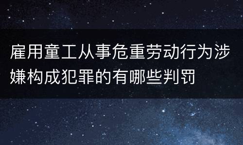 雇用童工从事危重劳动行为涉嫌构成犯罪的有哪些判罚